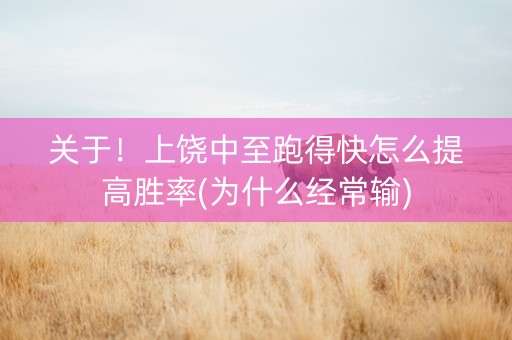 关于！上饶中至跑得快怎么提高胜率(为什么经常输)
