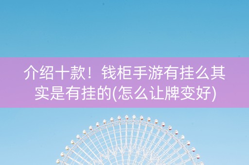 介绍十款！钱柜手游有挂么其实是有挂的(怎么让牌变好)
