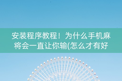 安装程序教程！为什么手机麻将会一直让你输(怎么才有好牌)