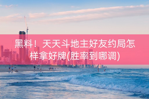 黑料！天天斗地主好友约局怎样拿好牌(胜率到哪调)