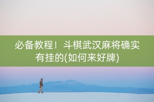 必备教程！斗棋武汉麻将确实有挂的(如何来好牌)