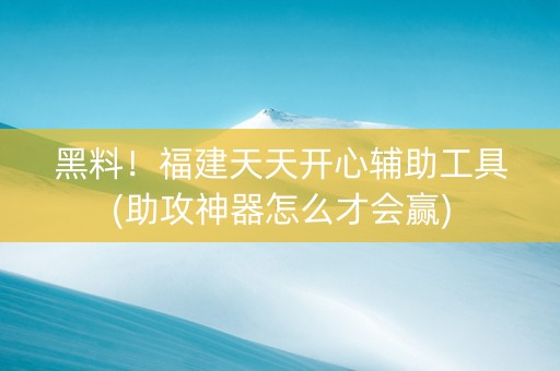 黑料！福建天天开心辅助工具(助攻神器怎么才会赢)