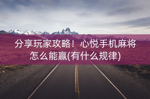 分享玩家攻略！心悦手机麻将怎么能赢(有什么规律)