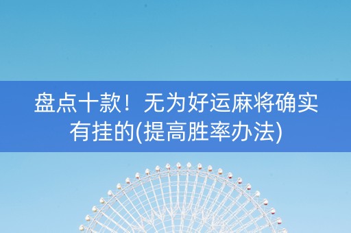 盘点十款！无为好运麻将确实有挂的(提高胜率办法)