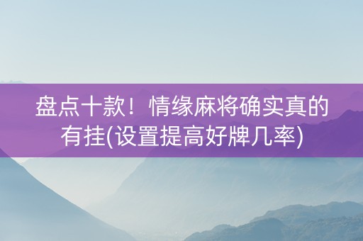 盘点十款！情缘麻将确实真的有挂(设置提高好牌几率)