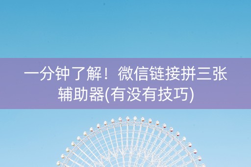 一分钟了解！微信链接拼三张辅助器(有没有技巧)