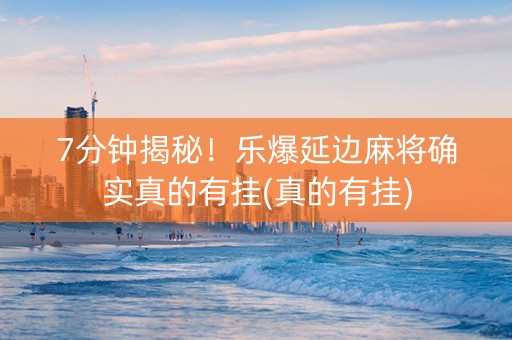 7分钟揭秘！乐爆延边麻将确实真的有挂(真的有挂)
