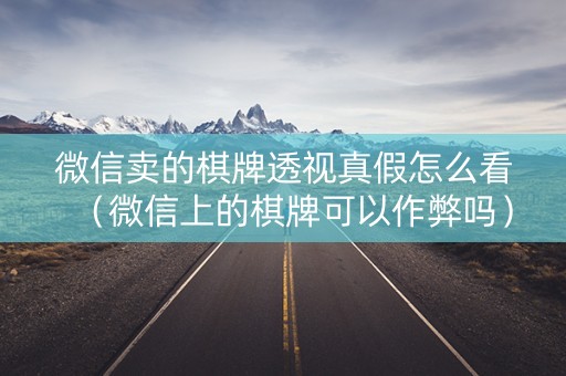 微信卖的棋牌透视真假怎么看（微信上的棋牌可以作弊吗）