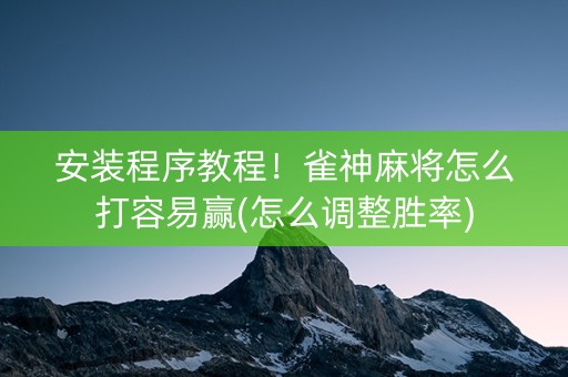 安装程序教程！雀神麻将怎么打容易赢(怎么调整胜率)