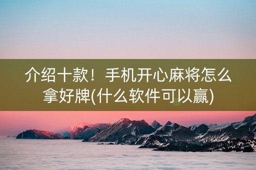 介绍十款！手机开心麻将怎么拿好牌(什么软件可以赢)
