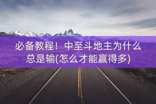必备教程！中至斗地主为什么总是输(怎么才能赢得多)
