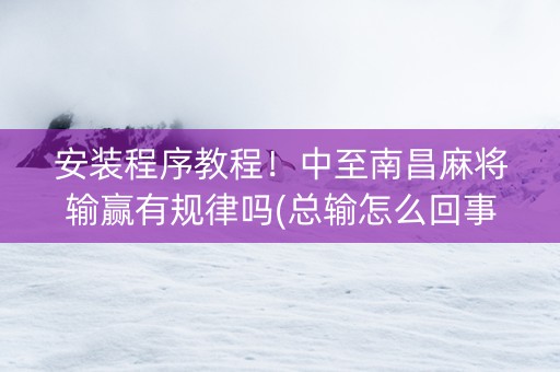 安装程序教程！中至南昌麻将输赢有规律吗(总输怎么回事)