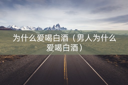 为什么爱喝白酒（男人为什么爱喝白酒）