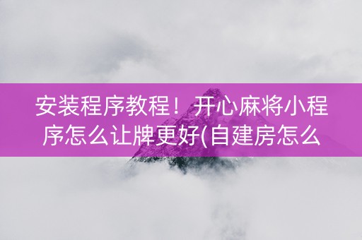 安装程序教程！开心麻将小程序怎么让牌更好(自建房怎么赢)