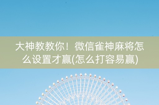 大神教教你！微信雀神麻将怎么设置才赢(怎么打容易赢)