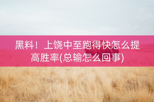 黑料！上饶中至跑得快怎么提高胜率(总输怎么回事)