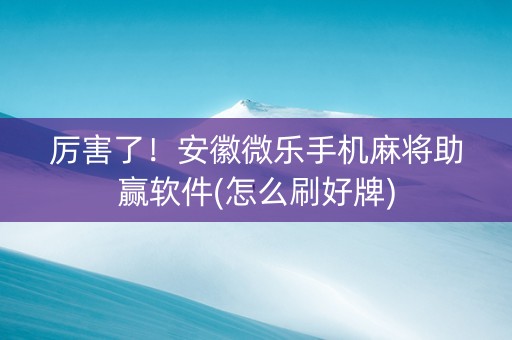 厉害了！安徽微乐手机麻将助赢软件(怎么刷好牌)