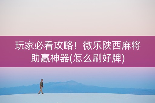 玩家必看攻略！微乐陕西麻将助赢神器(怎么刷好牌)
