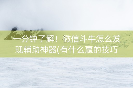 一分钟了解！微信斗牛怎么发现辅助神器(有什么赢的技巧)