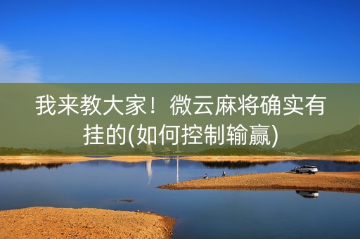 我来教大家！微云麻将确实有挂的(如何控制输赢)