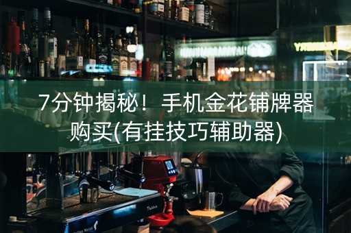 7分钟揭秘！手机金花铺牌器购买(有挂技巧辅助器)