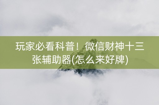 玩家必看科普！微信财神十三张辅助器(怎么来好牌)