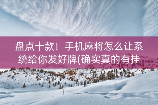 盘点十款！手机麻将怎么让系统给你发好牌(确实真的有挂)