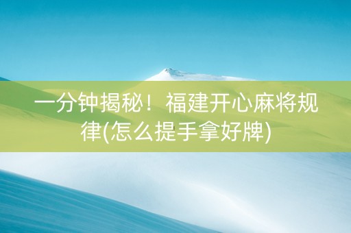 一分钟揭秘！福建开心麻将规律(怎么提手拿好牌)