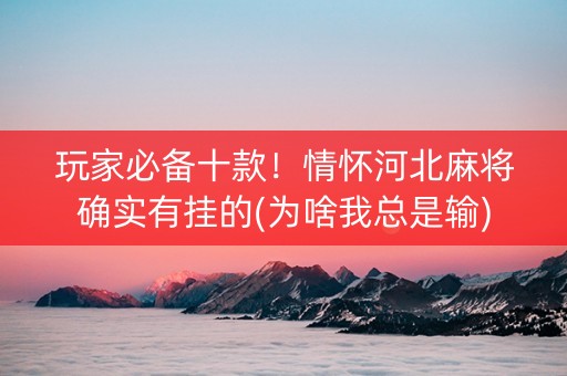 玩家必备十款！情怀河北麻将确实有挂的(为啥我总是输)