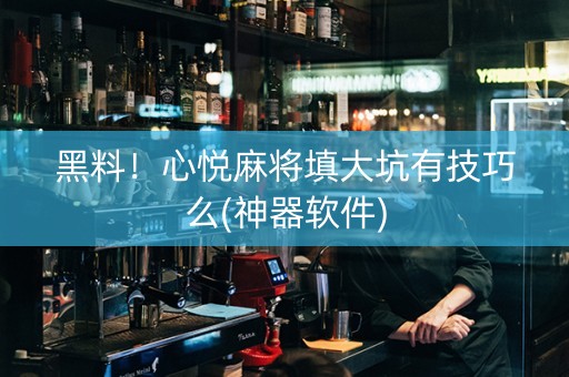 黑料！心悦麻将填大坑有技巧么(神器软件)