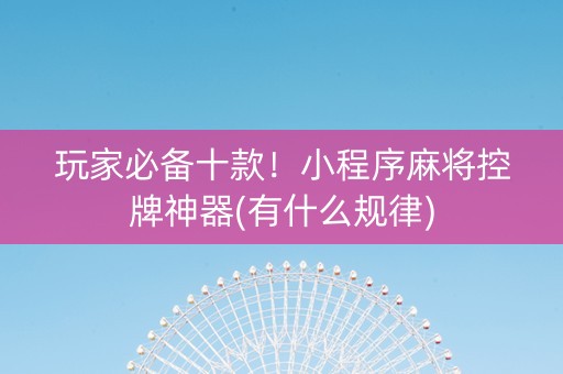 玩家必备十款！小程序麻将控牌神器(有什么规律)