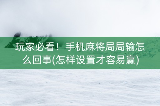 玩家必看！手机麻将局局输怎么回事(怎样设置才容易赢)