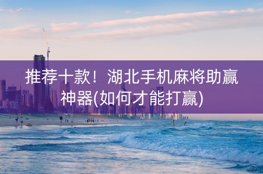 推荐十款！湖北手机麻将助赢神器(如何才能打赢)