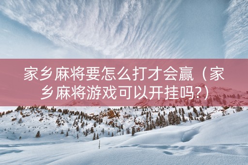 家乡麻将要怎么打才会赢（家乡麻将游戏可以开挂吗?）