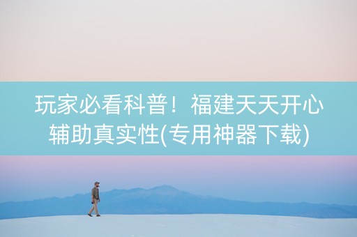 玩家必看科普！福建天天开心辅助真实性(专用神器下载)