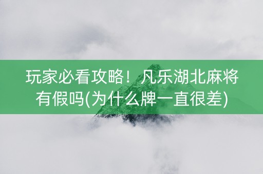 玩家必看攻略！凡乐湖北麻将有假吗(为什么牌一直很差)