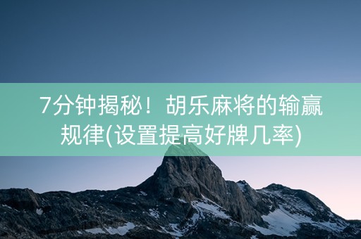 7分钟揭秘！胡乐麻将的输赢规律(设置提高好牌几率)