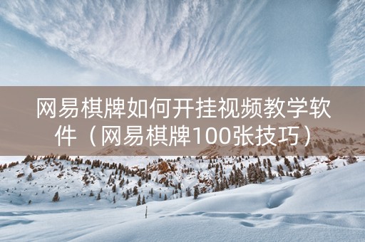 网易棋牌如何开挂视频教学软件（网易棋牌100张技巧）