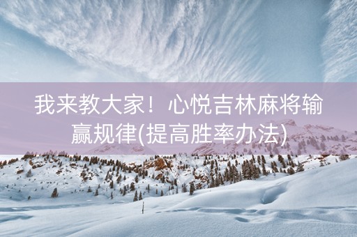 我来教大家！心悦吉林麻将输赢规律(提高胜率办法)