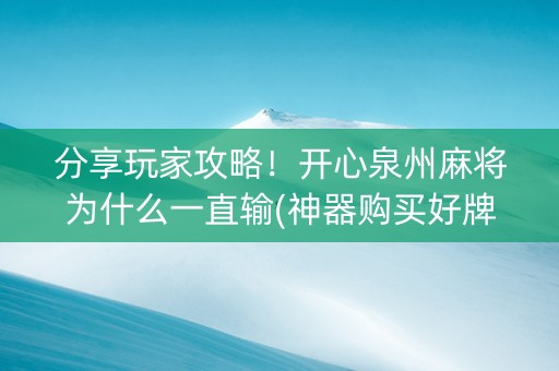 分享玩家攻略！开心泉州麻将为什么一直输(神器购买好牌规律)