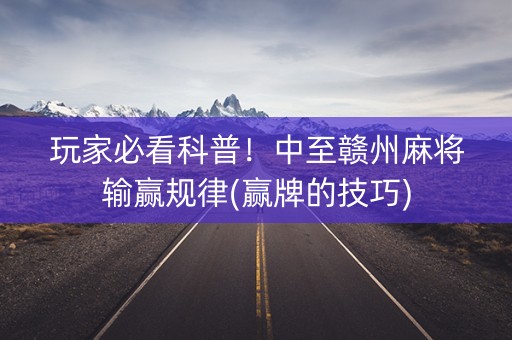 玩家必看科普！中至赣州麻将输赢规律(赢牌的技巧)