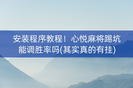 安装程序教程！心悦麻将踢坑能调胜率吗(其实真的有挂)