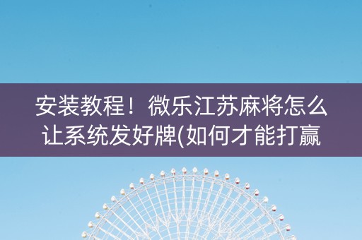 安装教程！微乐江苏麻将怎么让系统发好牌(如何才能打赢)