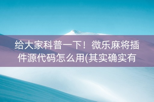 给大家科普一下！微乐麻将插件源代码怎么用(其实确实有挂)