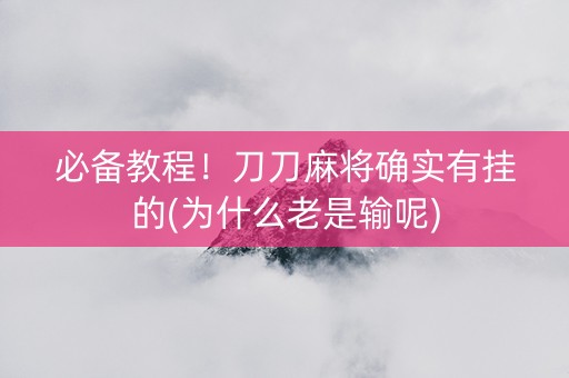 必备教程！刀刀麻将确实有挂的(为什么老是输呢)