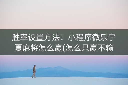胜率设置方法！小程序微乐宁夏麻将怎么赢(怎么只赢不输)