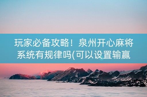 玩家必备攻略！泉州开心麻将系统有规律吗(可以设置输赢吗)