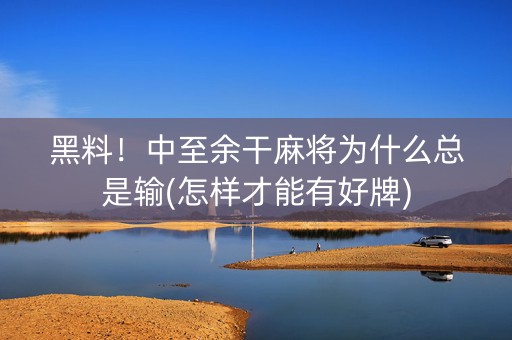 黑料！中至余干麻将为什么总是输(怎样才能有好牌)