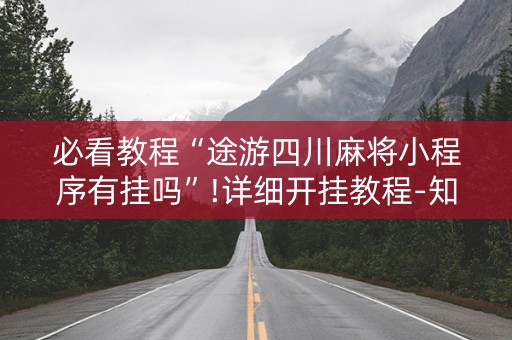 必看教程“途游四川麻将小程序有挂吗”!详细开挂教程-知乎