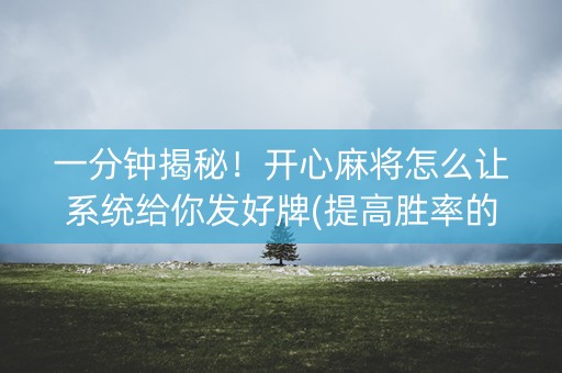 一分钟揭秘！开心麻将怎么让系统给你发好牌(提高胜率的方法)